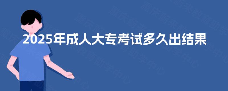 2025年成人大专考试多久出结果