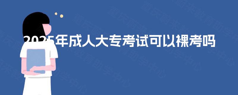 2025年成人大专考试可以裸考吗