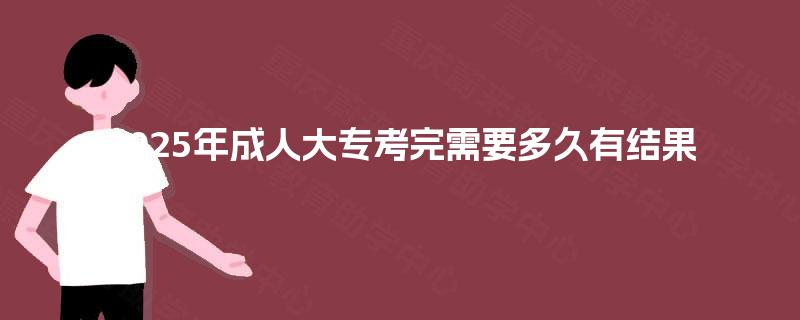 2025年成人大专考完需要多久有结果