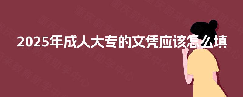 2025年成人大专的文凭应该怎么填