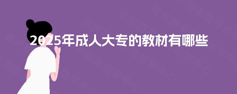 2025年成人大专的教材有哪些