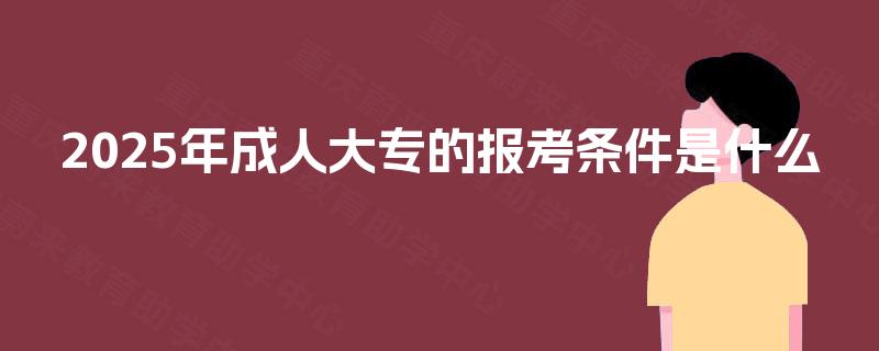 2025年成人大专的报考条件是什么