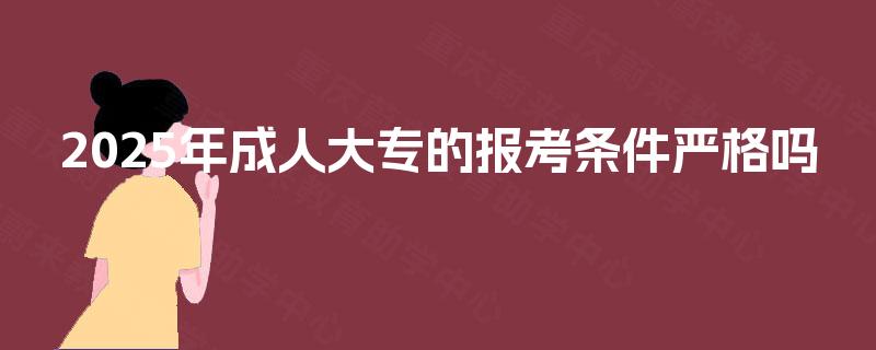 2025年成人大专的报考条件严格吗