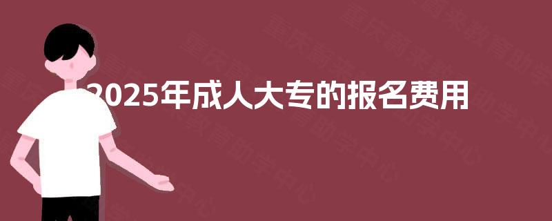 2025年成人大专的报名费用