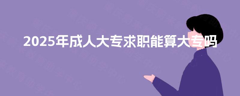 2025年成人大专求职能算大专吗