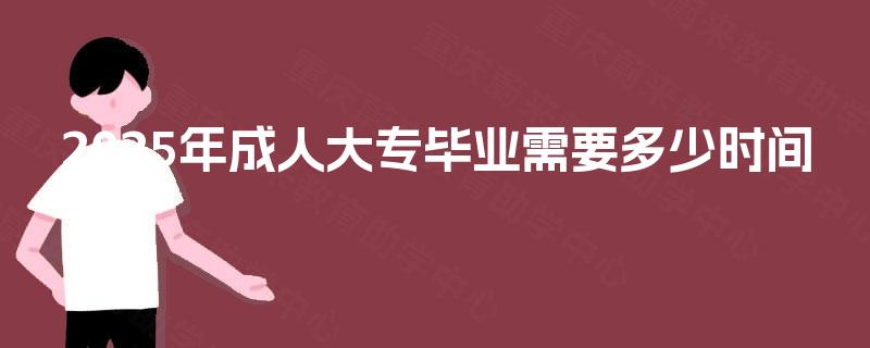 2025年成人大专毕业需要多少时间