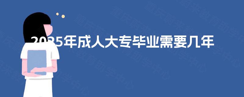 2025年成人大专毕业需要几年