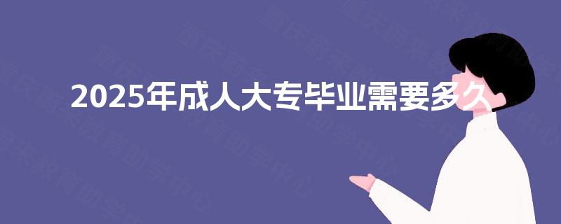 2025年成人大专毕业需要多久