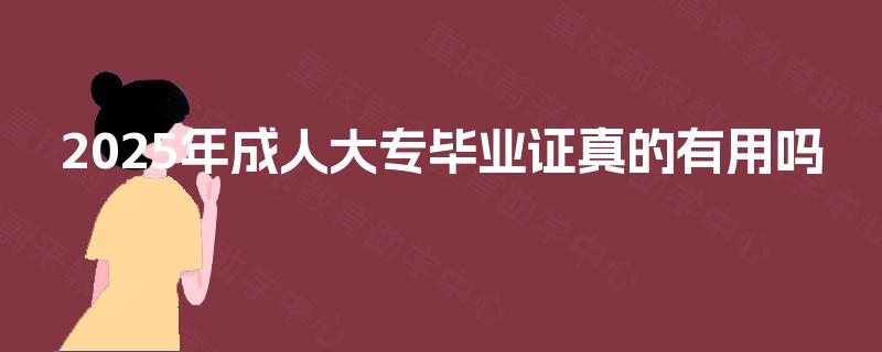 2025年成人大专毕业证真的有用吗