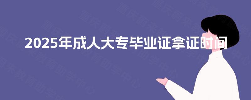 2025年成人大专毕业证拿证时间