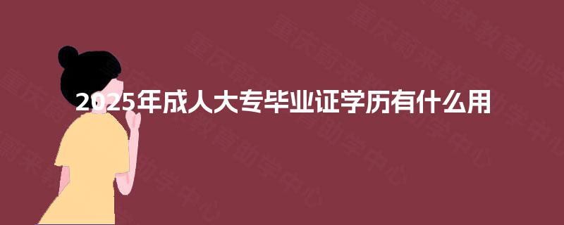 2025年成人大专毕业证学历有什么用