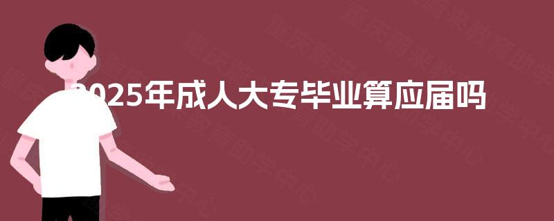 2025年成人大专毕业算应届吗