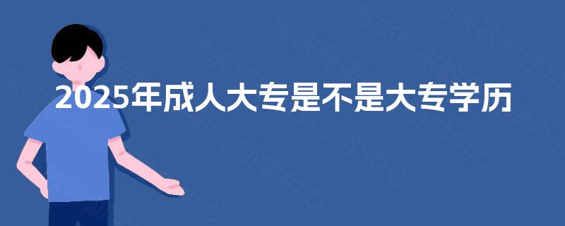 2025年成人大专是不是大专学历