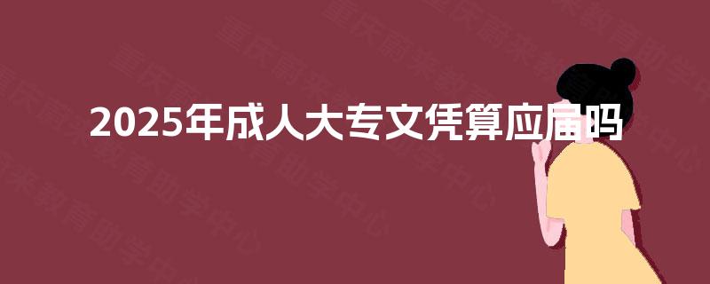 2025年成人大专文凭算应届吗