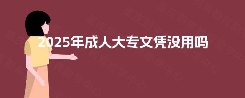 2025年成人大专文凭没用吗