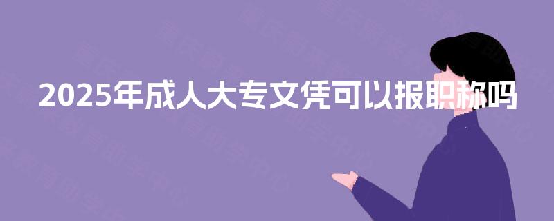 2025年成人大专文凭可以报职称吗