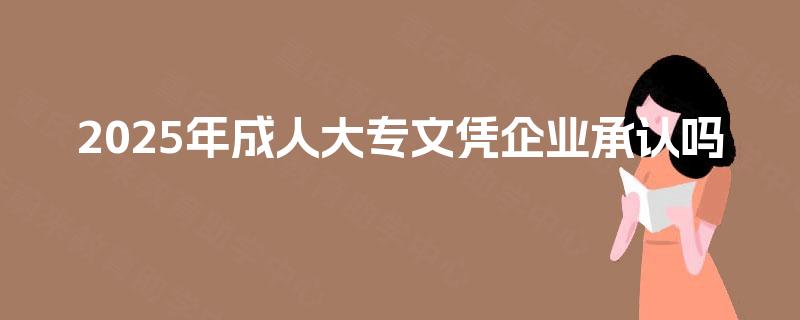 2025年成人大专文凭企业承认吗