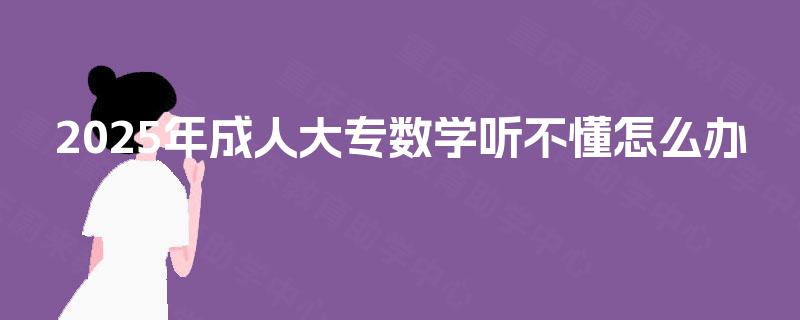 2025年成人大专数学听不懂怎么办