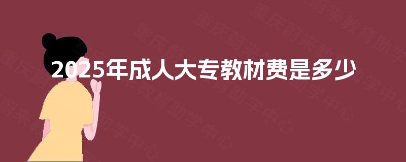 2025年成人大专教材费是多少