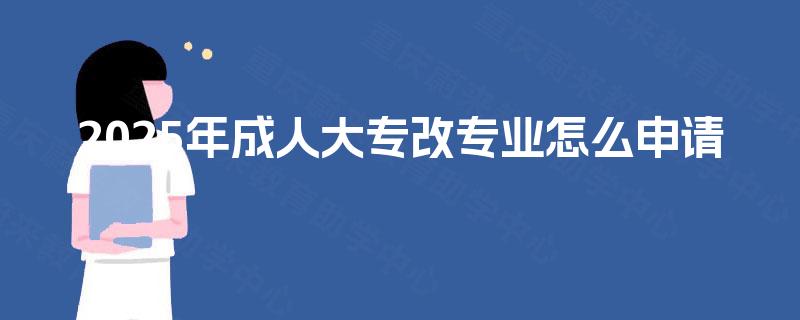 2025年成人大专改专业怎么申请