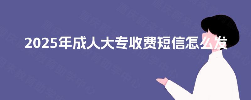 2025年成人大专收费短信怎么发