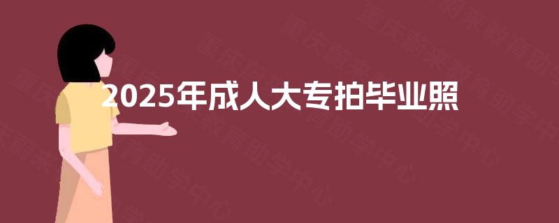 2025年成人大专拍毕业照