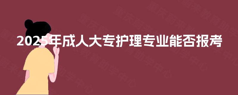 2025年成人大专护理专业能否报考