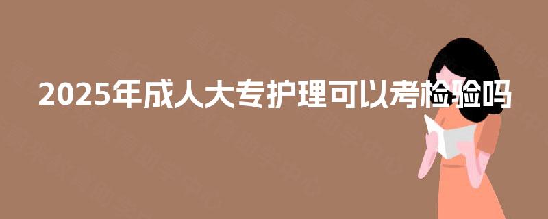 2025年成人大专护理可以考检验吗
