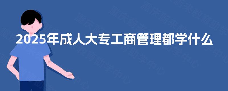 2025年成人大专工商管理都学什么