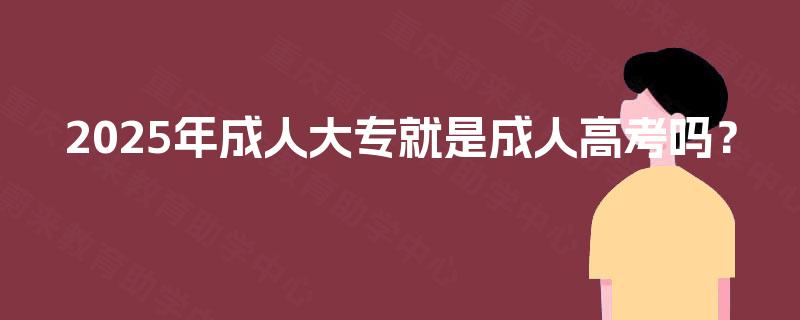 2025年成人大专就是成人高考吗？