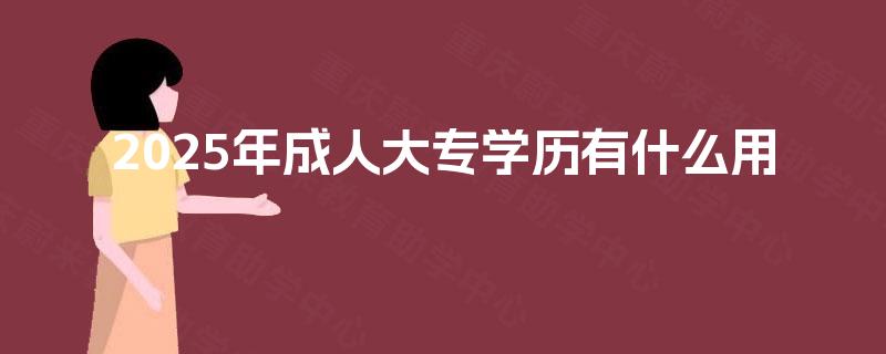 2025年成人大专学历有什么用