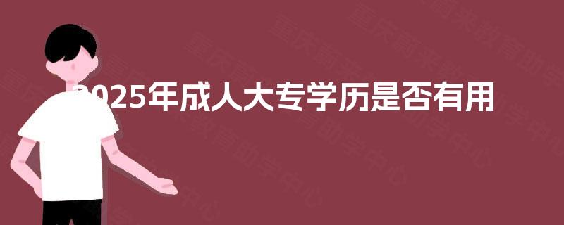 2025年成人大专学历是否有用