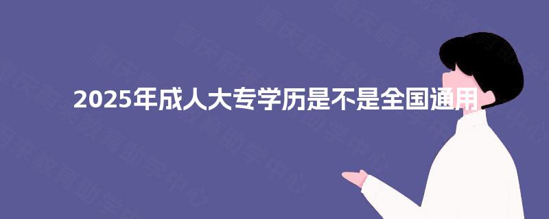 2025年成人大专学历是不是全国通用