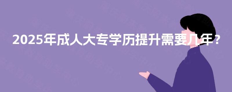 2025年成人大专学历提升需要几年？