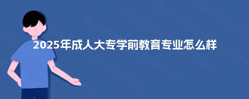 2025年成人大专学前教育专业怎么样