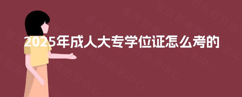 2025年成人大专学位证怎么考的