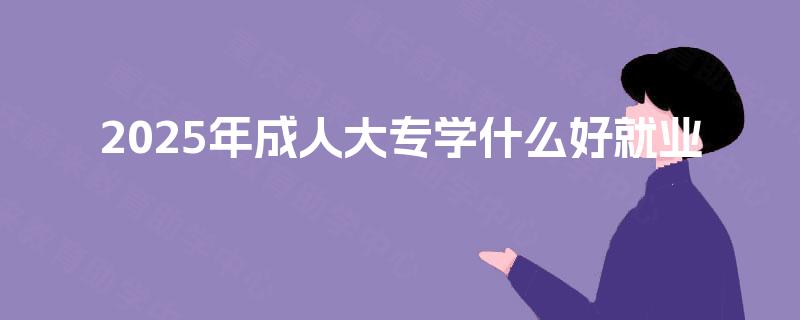 2025年成人大专学什么好就业
