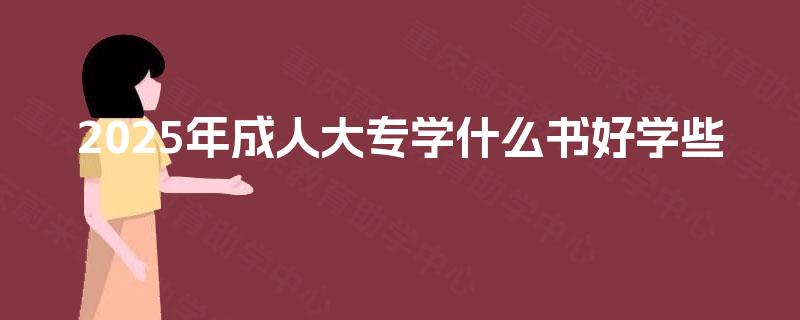 2025年成人大专学什么书好学些