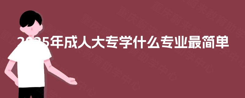 2025年成人大专学什么专业最简单