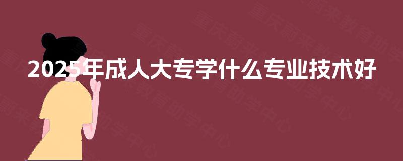 2025年成人大专学什么专业技术好