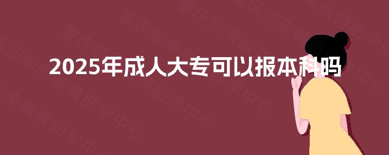2025年成人大专可以报本科吗