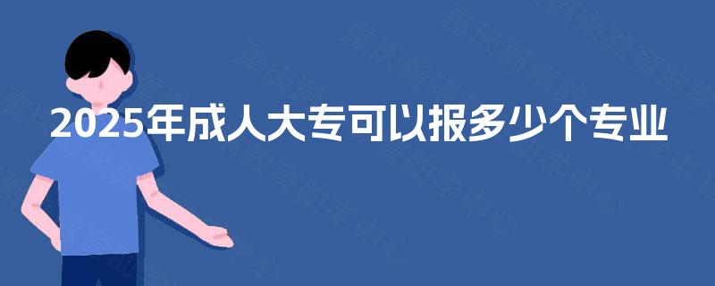 2025年成人大专可以报多少个专业