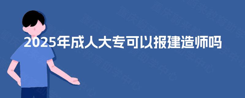 2025年成人大专可以报建造师吗