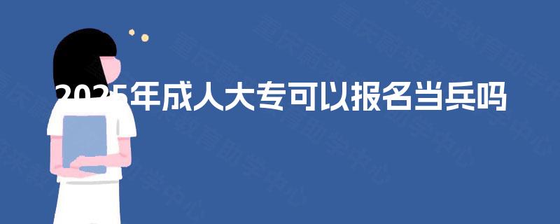 2025年成人大专可以报名当兵吗
