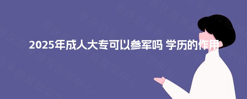 2025年成人大专可以参军吗 学历的作用
