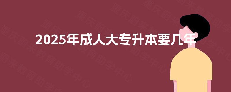 2025年成人大专升本要几年
