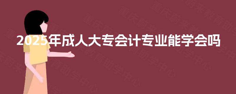 2025年成人大专会计专业能学会吗