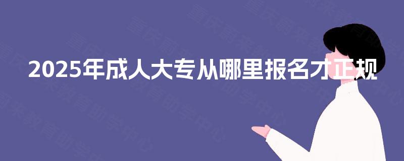 2025年成人大专从哪里报名才正规