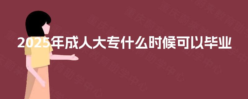 2025年成人大专什么时候可以毕业