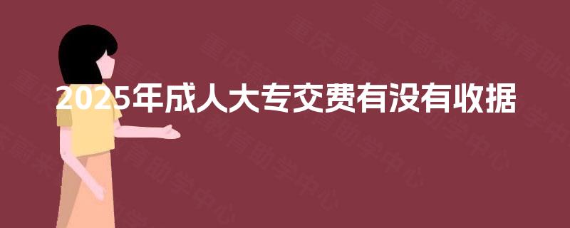 2025年成人大专交费有没有收据